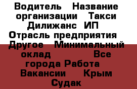 Водитель › Название организации ­ Такси Дилижанс, ИП › Отрасль предприятия ­ Другое › Минимальный оклад ­ 15 000 - Все города Работа » Вакансии   . Крым,Судак